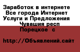 Заработок в интернете - Все города Интернет » Услуги и Предложения   . Чувашия респ.,Порецкое. с.